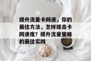 提升流量卡网速,你的最佳方法,怎样提高卡网速度?提升流量策略的最佳实践 提升流量卡网速,你的最佳方法,怎样提高卡网速度?提升流量策略的最佳实践