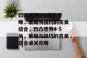 凹凸世界4-5通关攻略,策略与技巧的完美结合,凹凸世界4-5关,策略与技巧的完美结合通关攻略 凹凸世界4-5通关攻略,策略与技巧的完美结合,凹凸世界4-5关,策略与技巧的完美结合通关攻略