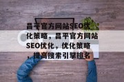 昌平官方网站SEO优化策略,昌平官方网站SEO优化,优化策略,提高搜索引擎排名 昌平官方网站SEO优化策略,昌平官方网站SEO优化,优化策略,提高搜索引擎排名