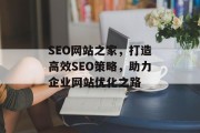 SEO网站之家,打造高效SEO策略,助力企业网站优化之路 SEO网站之家,打造高效SEO策略,助力企业网站优化之路