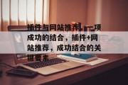 插件与网站推荐,一项成功的结合,插件+网站推荐,成功结合的关键要素 插件与网站推荐,一项成功的结合,插件+网站推荐,成功结合的关键要素