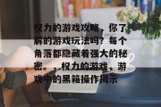 权力的游戏攻略,你了解的游戏玩法吗?每个角落都隐藏着强大的秘密。,权力的游戏,游戏中的黑箱操作揭示 权力的游戏攻略,你了解的游戏玩法吗?每个角落都隐藏着强大的秘密。,权力的游戏,游戏中的黑箱操作揭示