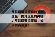 互联网营销策略的五大途径,提升流量的关键,互联网营销策略,如何提高流量?