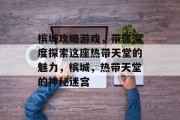 槟城攻略游戏,带你深度探索这座热带天堂的魅力,槟城,热带天堂的神秘迷宫 槟城攻略游戏,带你深度探索这座热带天堂的魅力,槟城,热带天堂的神秘迷宫