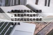 免费插件网站站长推荐,免费插件网站排行,让您的网站轻松升级必备工具 免费插件网站站长推荐,免费插件网站排行,让您的网站轻松升级必备工具