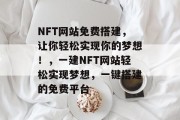 NFT网站免费搭建,让你轻松实现你的梦想!,一建NFT网站轻松实现梦想,一键搭建的免费平台 NFT网站免费搭建,让你轻松实现你的梦想!,一建NFT网站轻松实现梦想,一键搭建的免费平台