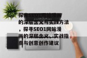 探索SEO1网站漫画的深层含义与实践方法,探寻SEO1网站漫画的深层含义,实战指南与创意创作建议 探索SEO1网站漫画的深层含义与实践方法,探寻SEO1网站漫画的深层含义,实战指南与创意创作建议