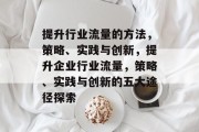 提升行业流量的方法,策略、实践与创新,提升企业行业流量,策略、实践与创新的五大途径探索 提升行业流量的方法,策略、实践与创新,提升企业行业流量,策略、实践与创新的五大途径探索