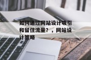 如何通过网站设计吸引和留住流量？，网站设计策略