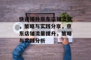 快速提升京东店铺流量,策略与实践分享,京东店铺流量提升,策略与实践分析