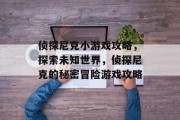 侦探尼克小游戏攻略,探索未知世界,侦探尼克的秘密冒险游戏攻略 侦探尼克小游戏攻略,探索未知世界,侦探尼克的秘密冒险游戏攻略
