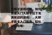 大胖子游戏攻略，如何快速入门大胖子这个充满挑战的游戏！，大胖子新手入门指南，轻松过招攻略！