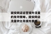 固安网店运营提升流量的有效策略，固安网店流量转化率提升策略