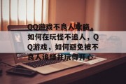 QQ游戏不良人攻略,如何在玩怪不追人,QQ游戏,如何避免被不良人追怪并玩得开心 QQ游戏不良人攻略,如何在玩怪不追人,QQ游戏,如何避免被不良人追怪并玩得开心