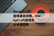 HornyCraft游戏通关攻略,HornyCraft游戏完全通关攻略 HornyCraft游戏通关攻略,HornyCraft游戏完全通关攻略