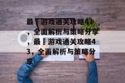 最囧游戏通关攻略43,全面解析与策略分享,最囧游戏通关攻略43,全面解析与策略分享 最囧游戏通关攻略43,全面解析与策略分享,最囧游戏通关攻略43,全面解析与策略分享