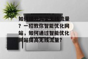 如何提升淘宝无线流量?一招教你智能优化网站,如何通过智能优化网站提高无线流量? 如何提升淘宝无线流量?一招教你智能优化网站,如何通过智能优化网站提高无线流量?