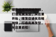 理发店通关攻略视频,打造完美发型,从这里开始,理发店通关攻略视频,打造完美发型,从这里启程! 理发店通关攻略视频,打造完美发型,从这里开始,理发店通关攻略视频,打造完美发型,从这里启程!