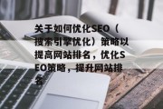 关于如何优化SEO(搜索引擎优化)策略以提高网站排名,优化SEO策略,提升网站排名 关于如何优化SEO(搜索引擎优化)策略以提高网站排名,优化SEO策略,提升网站排名