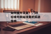 如何提升流量？，10招提升网站流量的实战指南