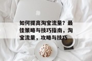 如何提高淘宝流量?最佳策略与技巧指南,淘宝流量,攻略与技巧 如何提高淘宝流量?最佳策略与技巧指南,淘宝流量,攻略与技巧