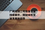 广州地铁二号线客流量持续攀升,揭秘城市交通发展新趋势 广州地铁二号线客流量持续攀升,揭秘城市交通发展新趋势