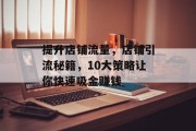 提升店铺流量，店铺引流秘籍，10大策略让你快速吸金赚钱