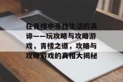在青楼中寻找生活的真谛——玩攻略与攻略游戏,青楼之道,攻略与攻略游戏的真相大揭秘 在青楼中寻找生活的真谛——玩攻略与攻略游戏,青楼之道,攻略与攻略游戏的真相大揭秘