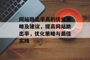网站跳出率高的优化策略及建议,提高网站跳出率,优化策略与最佳实践 网站跳出率高的优化策略及建议,提高网站跳出率,优化策略与最佳实践