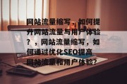网站流量缩写,如何提升网站流量与用户体验?,网站流量缩写,如何通过优化SEO提高网站流量和用户体验? 网站流量缩写,如何提升网站流量与用户体验?,网站流量缩写,如何通过优化SEO提高网站流量和用户体验?