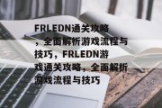 FRLEDN通关攻略,全面解析游戏流程与技巧,FRLEDN游戏通关攻略,全面解析游戏流程与技巧 FRLEDN通关攻略,全面解析游戏流程与技巧,FRLEDN游戏通关攻略,全面解析游戏流程与技巧