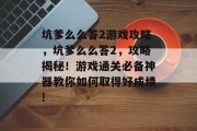 坑爹么么答2游戏攻略,坑爹么么答2,攻略揭秘!游戏通关必备神器教你如何取得好成绩! 坑爹么么答2游戏攻略,坑爹么么答2,攻略揭秘!游戏通关必备神器教你如何取得好成绩!