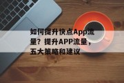 如何提升快点App流量?提升APP流量,五大策略和建议 如何提升快点App流量?提升APP流量,五大策略和建议