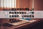 一键注册插件程序,让网站更加智能化,一键注册插件,让网站更加智能化 一键注册插件程序,让网站更加智能化,一键注册插件,让网站更加智能化