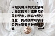 网站关键词的优化策略,提高搜索引擎排名的关键要素,网站关键词优化,提高搜索引擎排名的关键要素分析与实践 网站关键词的优化策略,提高搜索引擎排名的关键要素,网站关键词优化,提高搜索引擎排名的关键要素分析与实践