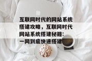 互联网时代的网站系统搭建攻略,互联网时代网站系统搭建秘籍: 一网到底快速搭建 互联网时代的网站系统搭建攻略,互联网时代网站系统搭建秘籍: 一网到底快速搭建