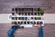 企业发展SEO优化外包,中小企业拓展互联网营销路径,外包SEO服务的重要性及实践案例分析 企业发展SEO优化外包,中小企业拓展互联网营销路径,外包SEO服务的重要性及实践案例分析