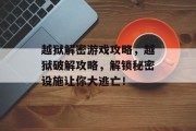 越狱解密游戏攻略,越狱破解攻略,解锁秘密设施让你大逃亡! 越狱解密游戏攻略,越狱破解攻略,解锁秘密设施让你大逃亡!