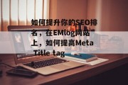 如何提升你的SEO排名,在EMlog网站上,如何提高Meta Title tags 如何提升你的SEO排名,在EMlog网站上,如何提高Meta Title tags