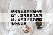 移动免流量的网站有哪些?,避开免费流量网站,如何保护你的网络安全和隐私 移动免流量的网站有哪些?,避开免费流量网站,如何保护你的网络安全和隐私