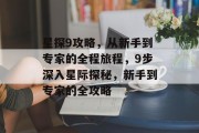 星探9攻略,从新手到专家的全程旅程,9步深入星际探秘,新手到专家的全攻略 星探9攻略,从新手到专家的全程旅程,9步深入星际探秘,新手到专家的全攻略