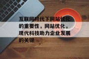 互联网时代下网站优化的重要性,网站优化,现代科技助力企业发展的关键 互联网时代下网站优化的重要性,网站优化,现代科技助力企业发展的关键