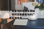 广告查询网站排名揭秘,如何选择最有效的广告监测平台 广告查询网站排名揭秘,如何选择最有效的广告监测平台