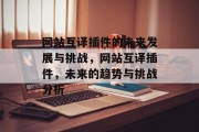 网站互译插件的未来发展与挑战,网站互译插件,未来的趋势与挑战分析 网站互译插件的未来发展与挑战,网站互译插件,未来的趋势与挑战分析