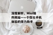 深度解析,Miui插件网站——个性化手机体验的得力助手 深度解析,Miui插件网站——个性化手机体验的得力助手
