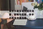 快手小商家如何提升流量,策略与实践,快手小商家流量攻略 快手小商家如何提升流量,策略与实践,快手小商家流量攻略