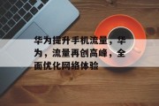 华为提升手机流量,华为,流量再创高峰,全面优化网络体验 华为提升手机流量,华为,流量再创高峰,全面优化网络体验