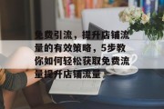 免费引流，提升店铺流量的有效策略，5步教你如何轻松获取免费流量提升店铺流量