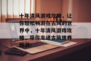 十年清风游戏攻略,让你轻松畅游在古风的世界中,十年清风游戏攻略,带你走进古风世界畅游!