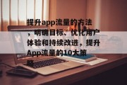 提升app流量的方法,明确目标、优化用户体验和持续改进,提升App流量的10大策略 提升app流量的方法,明确目标、优化用户体验和持续改进,提升App流量的10大策略